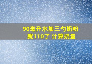 90毫升水加三勺奶粉就110了 计算奶量